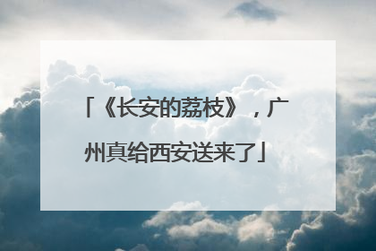 《长安的荔枝》，广州真给西安送来了