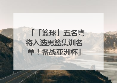 「篮球」五名粤将入选男篮集训名单！备战亚洲杯