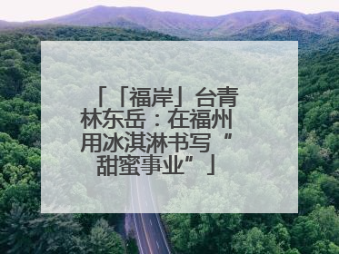 「福岸」台青林东岳：在福州用冰淇淋书写“甜蜜事业”