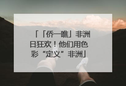 「侨一瞧」非洲日狂欢！他们用色彩“定义”非洲