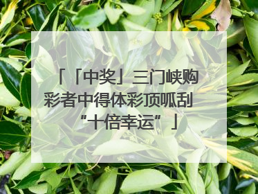 「中奖」三门峡购彩者中得体彩顶呱刮“十倍幸运”