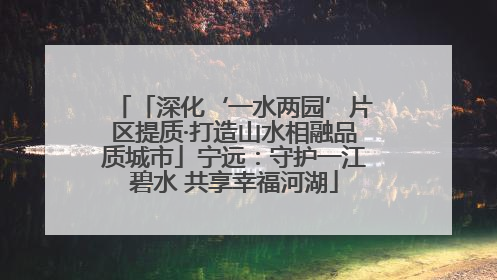 「深化‘一水两园’片区提质·打造山水相融品质城市」宁远：守护一江碧水 共享幸福河湖