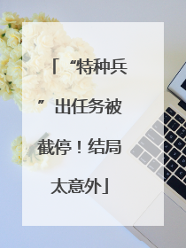 “特种兵”出任务被截停！结局太意外