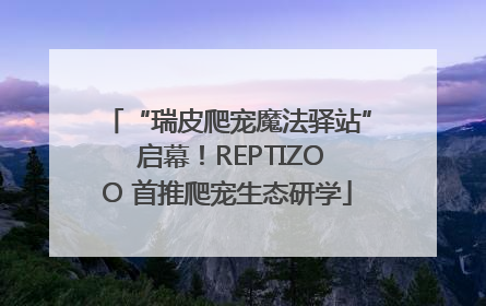 “瑞皮爬宠魔法驿站” 启幕！REPTIZOO 首推爬宠生态研学