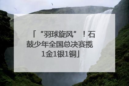 “羽球旋风”！石鼓少年全国总决赛揽1金1银1铜