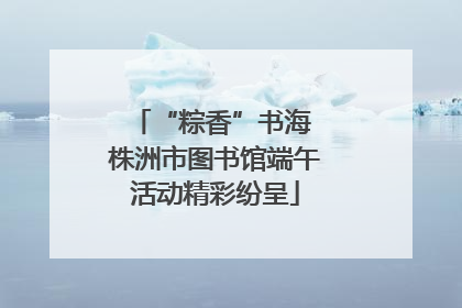 “粽香”书海 株洲市图书馆端午活动精彩纷呈