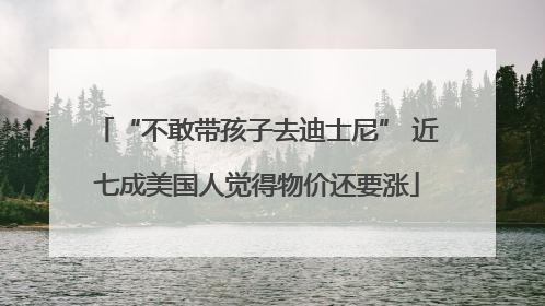 “不敢带孩子去迪士尼” 近七成美国人觉得物价还要涨