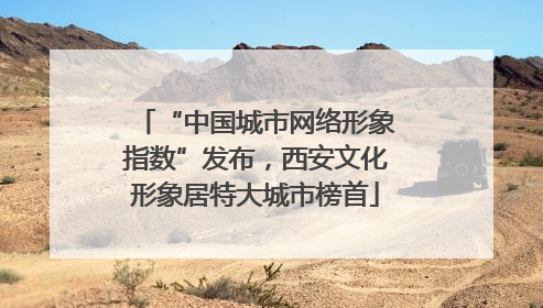“中国城市网络形象指数”发布，西安文化形象居特大城市榜首