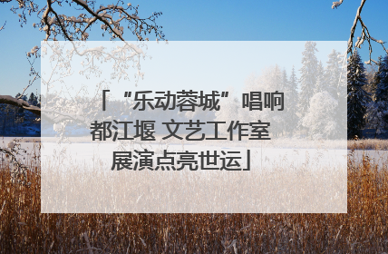 “乐动蓉城”唱响都江堰 文艺工作室展演点亮世运