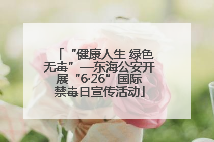 “健康人生 绿色无毒”—东海公安开展“6·26”国际禁毒日宣传活动