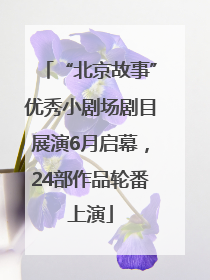 “北京故事”优秀小剧场剧目展演6月启幕，24部作品轮番上演