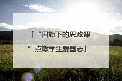 “国旗下的思政课”点燃学生爱国志