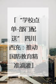 “学校点单-部门配送” 四川西充：推动国防教育精准滴灌