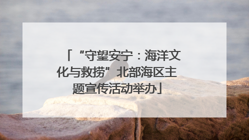 “守望安宁:海洋文化与救捞”北部海区主题宣传活动举办