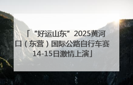“好运山东”2025黄河口（东营）国际公路自行车赛14-15日激情上演
