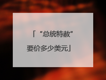 “总统特赦”要价多少美元