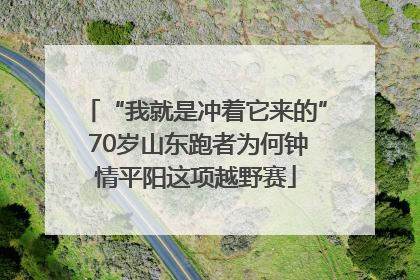 “我就是冲着它来的” 70岁山东跑者为何钟情平阳这项越野赛