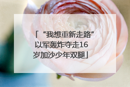 “我想重新走路” 以军轰炸夺走16岁加沙少年双腿