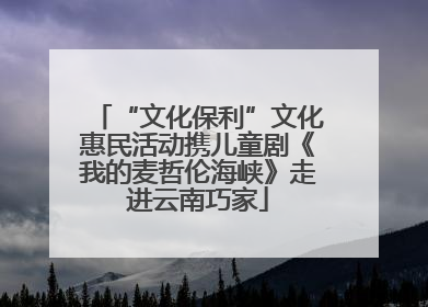 “文化保利”文化惠民活动携儿童剧《我的麦哲伦海峡》走进云南巧家