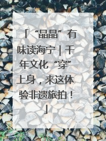 “晶晶”有味读海宁｜千年文化“穿”上身，来这体验非遗旅拍！