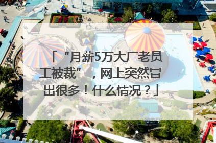 “月薪5万大厂老员工被裁”，网上突然冒出很多！什么情况？