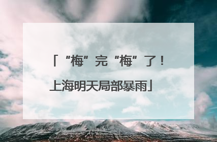 “梅”完“梅”了！上海明天局部暴雨