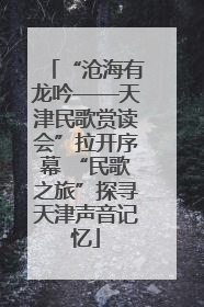 “沧海有龙吟——天津民歌赏读会”拉开序幕 “民歌之旅”探寻天津声音记忆