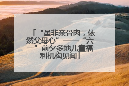 “虽非亲骨肉，依然父母心”——“六一”前夕多地儿童福利机构见闻