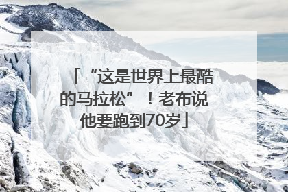 “这是世界上最酷的马拉松”！老布说他要跑到70岁