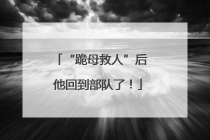 “跪母救人”后 他回到部队了！