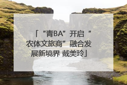 “青BA”开启“农体文旅商”融合发展新境界 戴美玲