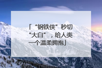 “钢铁侠”秒切“大白”，给人类一个温柔拥抱
