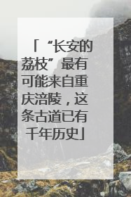 “长安的荔枝”最有可能来自重庆涪陵，这条古道已有千年历史