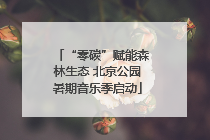 “零碳”赋能森林生态 北京公园暑期音乐季启动