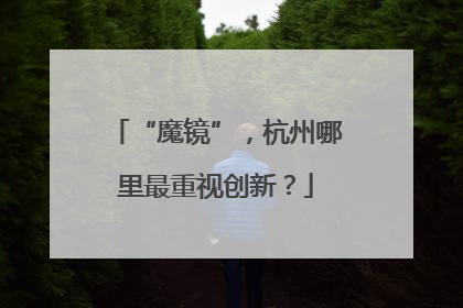 “魔镜”，杭州哪里最重视创新？
