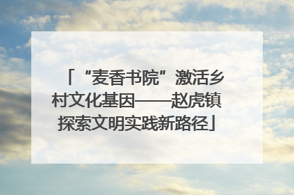 “麦香书院”激活乡村文化基因——赵虎镇探索文明实践新路径