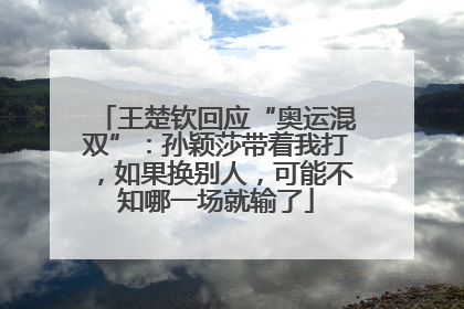 王楚钦回应“奥运混双”：孙颖莎带着我打，如果换别人，可能不知哪一场就输了
