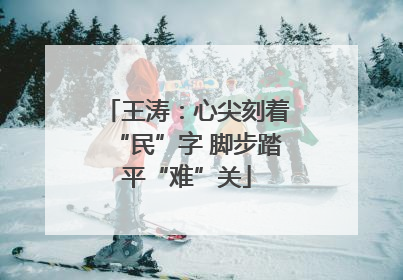 王涛：心尖刻着“民”字 脚步踏平“难”关
