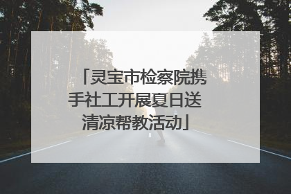 灵宝市检察院携手社工开展夏日送清凉帮教活动
