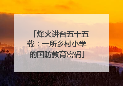 烽火讲台五十五载：一所乡村小学的国防教育密码