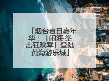 烟台夏日嘉年华：「闹海·拳击狂欢季」登陆黄海游乐城