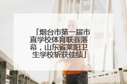 烟台市第一届市直学校体育联赛落幕，山东省莱阳卫生学校斩获佳绩