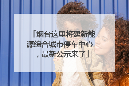 烟台这里将建新能源综合城市停车中心，最新公示来了