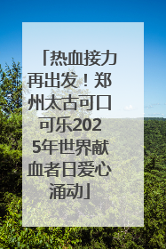 热血接力再出发！郑州太古可口可乐2025年世界献血者日爱心涌动