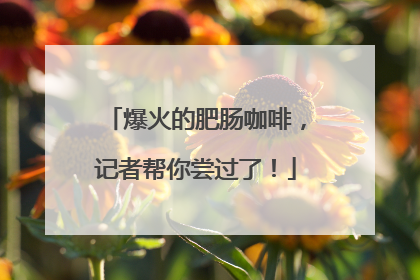 爆火的肥肠咖啡，记者帮你尝过了！