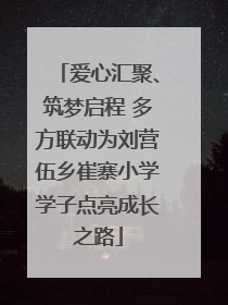 爱心汇聚、筑梦启程 多方联动为刘营伍乡崔寨小学学子点亮成长之路