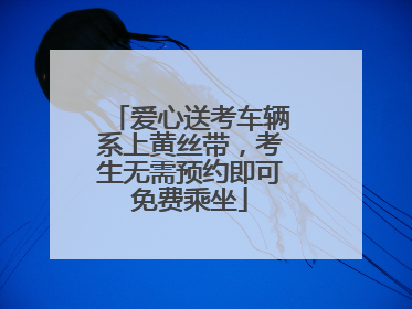 爱心送考车辆系上黄丝带，考生无需预约即可免费乘坐