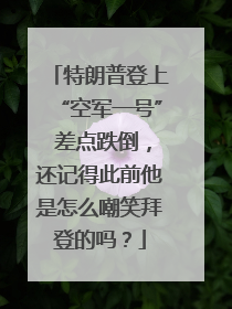 特朗普登上“空军一号” 差点跌倒，还记得此前他是怎么嘲笑拜登的吗？