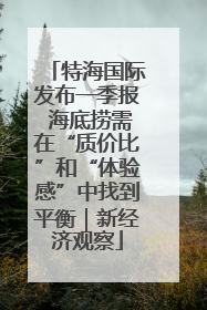 特海国际发布一季报 海底捞需在“质价比”和“体验感”中找到平衡｜新经济观察