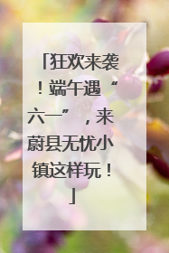 狂欢来袭！端午遇“六一”，来蔚县无忧小镇这样玩！